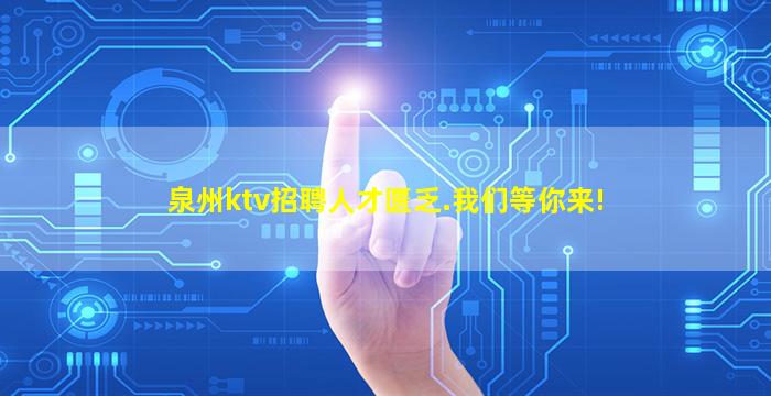 泉州ktv招聘人才匮乏.我们等你来!